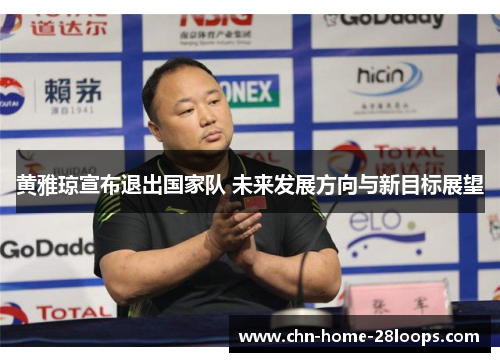 黄雅琼宣布退出国家队 未来发展方向与新目标展望 黄雅琼宣布退出国家队 未来发展方向与新目标展望