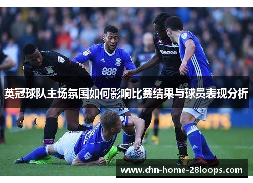 英冠球队主场氛围如何影响比赛结果与球员表现分析 英冠球队主场氛围如何影响比赛结果与球员表现分析