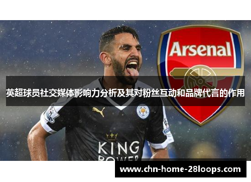 英超球员社交媒体影响力分析及其对粉丝互动和品牌代言的作用 英超球员社交媒体影响力分析及其对粉丝互动和品牌代言的作用