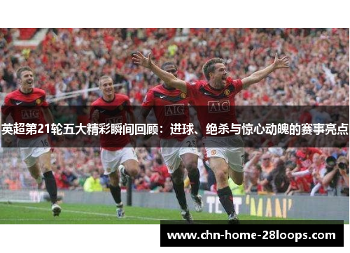 英超第21轮五大精彩瞬间回顾：进球、绝杀与惊心动魄的赛事亮点