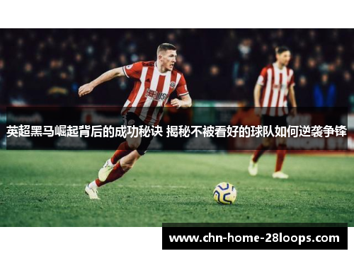 英超黑马崛起背后的成功秘诀 揭秘不被看好的球队如何逆袭争锋