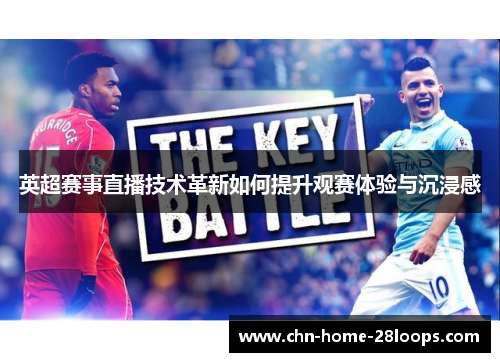 英超赛事直播技术革新如何提升观赛体验与沉浸感 英超赛事直播技术革新如何提升观赛体验与沉浸感