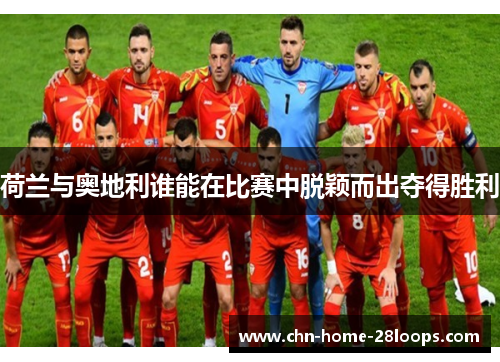 荷兰与奥地利谁能在比赛中脱颖而出夺得胜利 荷兰与奥地利谁能在比赛中脱颖而出夺得胜利