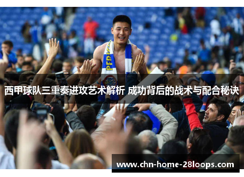 西甲球队三重奏进攻艺术解析 成功背后的战术与配合秘诀
