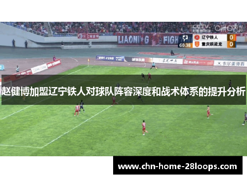 赵健博加盟辽宁铁人对球队阵容深度和战术体系的提升分析 赵健博加盟辽宁铁人对球队阵容深度和战术体系的提升分析