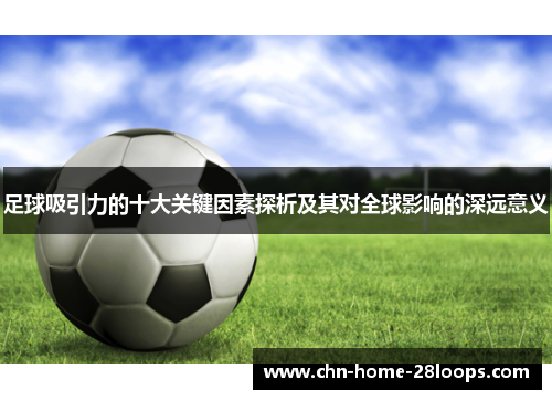 足球吸引力的十大关键因素探析及其对全球影响的深远意义 足球吸引力的十大关键因素探析及其对全球影响的深远意义