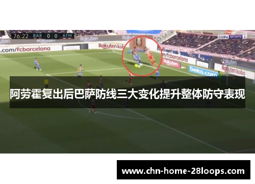 阿劳霍复出后巴萨防线三大变化提升整体防守表现 阿劳霍复出后巴萨防线三大变化提升整体防守表现
