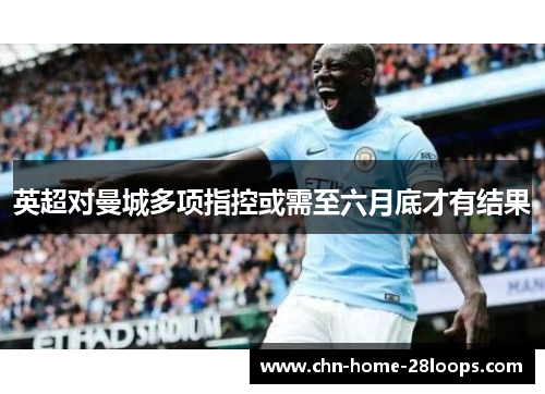 英超对曼城多项指控或需至六月底才有结果