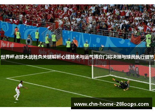 世界杯点球大战胜负关键解析心理技术与运气博弈门将决策与球员执行细节