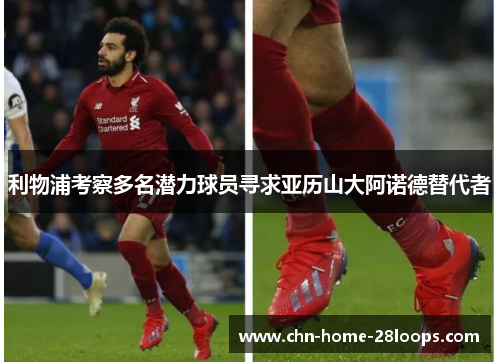 利物浦考察多名潜力球员寻求亚历山大阿诺德替代者 利物浦考察多名潜力球员寻求亚历山大阿诺德替代者