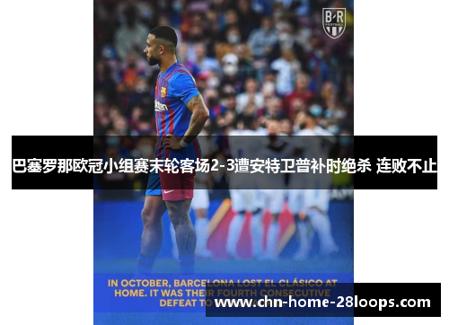 巴塞罗那欧冠小组赛末轮客场2-3遭安特卫普补时绝杀 连败不止