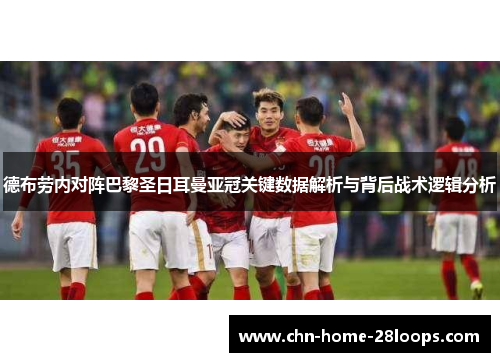 德布劳内对阵巴黎圣日耳曼亚冠关键数据解析与背后战术逻辑分析