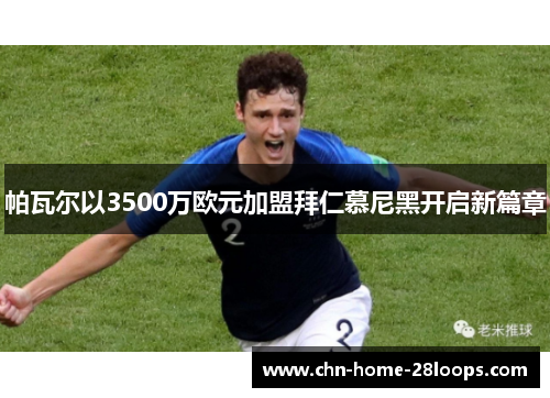 帕瓦尔以3500万欧元加盟拜仁慕尼黑开启新篇章