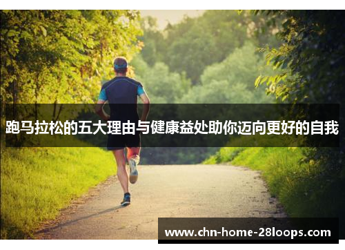 跑马拉松的五大理由与健康益处助你迈向更好的自我 跑马拉松的五大理由与健康益处助你迈向更好的自我