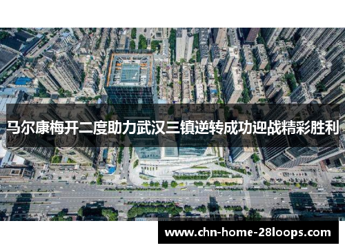马尔康梅开二度助力武汉三镇逆转成功迎战精彩胜利 马尔康梅开二度助力武汉三镇逆转成功迎战精彩胜利
